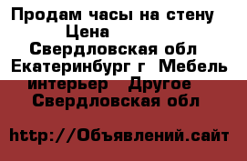 Продам часы на стену › Цена ­ 5 000 - Свердловская обл., Екатеринбург г. Мебель, интерьер » Другое   . Свердловская обл.